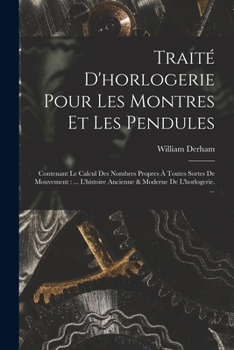 Paperback Traité D'horlogerie Pour Les Montres Et Les Pendules: Contenant Le Calcul Des Nombres Propres À Toutes Sortes De Mouvement: ... L'histoire Ancienne & [French] Book