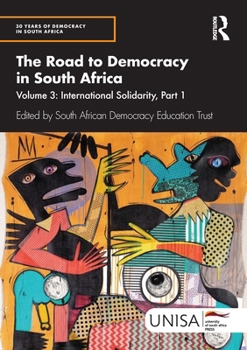 The Road to Democracy in South Africa: Volume 3, International Solidarity, Part 1 (30 Years of Democracy in South Africa)