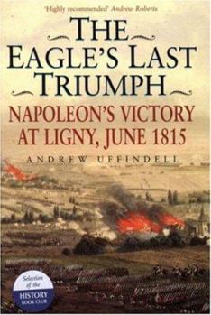 Hardcover The Eagle's Last Triumph: Napoleon's Victory at Ligny, June 1815 Book