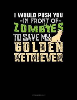 Paperback I Would Push You in Front of Zombies to Save My Golden Retriever: 3 Column Ledger Book