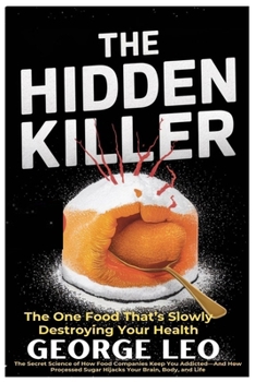 The Hidden Killer: The One Food That’s Slowly Destroying Your Health: The Secret Science of How Food Companies Keep You Addicted—And How Processed ... Body, and Life (General health and wellness)
