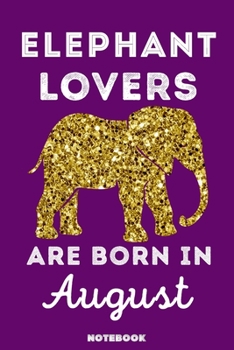 Elephant Lovers Are Born In August: 120 Pages, 6x9, Soft Cover, Matte Finish, Lined Elephant Journal, Funny Elephant Notebook for Women, Gift