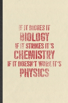 If It Moves It Biology If It Strikes It's Chemistry If It Doesn't Work It's Physics: Science Teacher Lined Notebook, Practical Dad Mom Gift, ... Writing Record, Retro Classic 6X9 110 Page