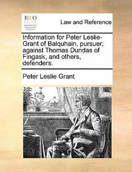 Paperback Information for Peter Leslie-Grant of Balquhain, Pursuer; Against Thomas Dundas of Fingask, and Others, Defenders. Book