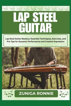 LAP STEEL GUITAR: Lap Steel Guitar Mastery: Essential Techniques, Exercises, and Pro Tips for Dynamic Performance and Creative Expression