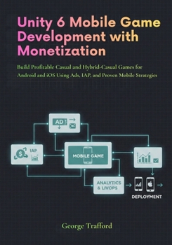 Unity 6 Mobile Game Development with Monetization: Build Profitable Casual and Hybrid-Casual Games for Android and iOS Using Ads, IAP, and Proven Mobile Strategies
