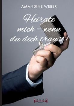 Heirate mich – wenn du dich traust !: Romantische Komödie voller Leidenschaft, Humor und einer unerwarteten Hochzeit