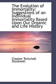 The Evolution of Immortality : Suggestions of an Individual Immortality Based upon Our Organic and Li