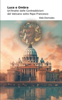 Paperback Luce e Ombra: Un'Analisi delle Contraddizioni del Vaticano sotto Papa Francesco [Italian] Book