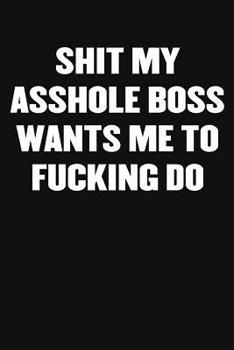 Paperback Shit My Asshole Boss Wants Me to Fucking Do: A Humorous Workplace Approach To Counting The Hours Until Quitting Time Book