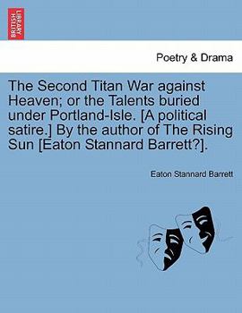 Paperback The Second Titan War Against Heaven; Or the Talents Buried Under Portland-Isle. [A Political Satire.] by the Author of the Rising Sun [Eaton Stannard Book