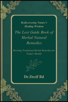 Reviving Traditional Herbal Remedies for Today's Health: The Lost Guide Book of Herbal Natural Remedies Rediscovering Nature's Healing Wisdom