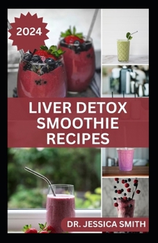 LIVER DETOX SMOOTHIE RECIPES: Delicious Recipes for Detoxification, Cleansing and Improve Proper Functions