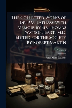 Paperback The Collected Works of Dr. P.M. Latham, With Memoir by Sir Thomas Watson, Bart., M.D. Edited for the Society by Robert Martin; Volume 2 Book
