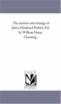 The memoir and writings of James Handasyd Perkins. Ed. by William Henry Channing.