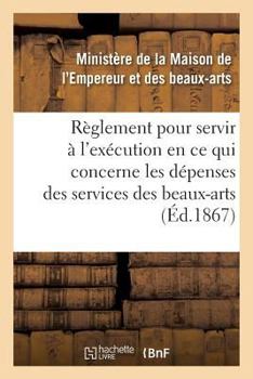 Paperback Règlement Pour Servir À l'Exécution, En CE Qui Concerne Les Dépenses Des Services Des Beaux-Arts [French] Book