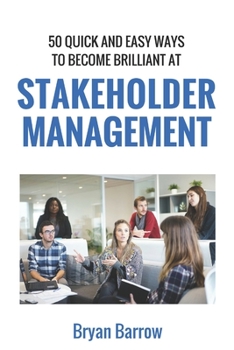 Paperback Stakeholder Management: 50 Ways That you can Become Brilliant at Project Stakeholder Management, or How to Engage, Inspire and Manage Even Dif Book