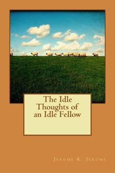 The Idle Thoughts of an Idle Fellow: A Book for an Idle Holiday - Book #1 of the Idle Thoughts