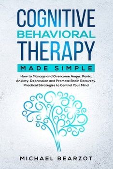 Paperback Cognitive Behavioral Therapy Made Simple: How to Manage and Overcome Anger, Panic, Anxiety, Depression, and Promote Brain Recovery. Practical Strategi Book