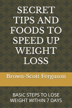 SECRET TIPS AND FOODS TO SPEED UP WEIGHT LOSS: BASIC STEPS TO LOSE WEIGHT WITHIN 7 DAYS