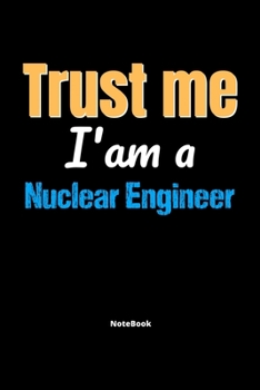 Paperback Trust Me I'm A Nuclear Engineer Notebook - Nuclear Engineer Funny Gift: Lined Notebook / Journal Gift, 120 Pages, 6x9, Soft Cover, Matte Finish Book