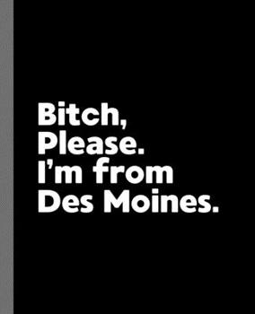 Bitch, Please. I'm From Des Moines.: A Vulgar Adult Composition Book for a Native Des Moines, IA Resident
