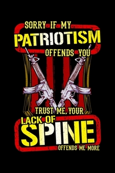 Sorry If My Patriotism Offends You Trust Me, Your Lack Of Spine Offends Me More: My Patriotism Offends You Your Lack Of Spine Offends Me More Blank ... & Writing (120 Lined Pages, 6" x 9")