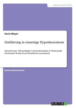 Paperback Einführung in einseitige Hypothesentests: Entwurf einer 180-minütigen Unterrichtseinheit in Mathematik (Stochastik Modul II) am Beruflichen Gymnasium [German] Book