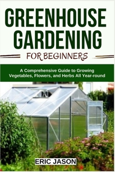 Paperback Greenhouse Gardening for Beginners: A Comprehensive Guide to Growing Vegetables, Flowers, and Herbs All Year-round Book