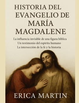 Paperback Historia del Evangelio de María Magdalena: La influencia invisible de una figura bíblica. Un testimonio del espíritu humano. La intersección de la fe [Spanish] Book