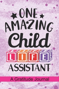 One Amazing Child Life Assistant - A Gratitude Journal: Beautiful Gratitude Journal for Child Life Assistant, Pediatric Health Care Professionals, and ... Practitioner Student Graduation Gift