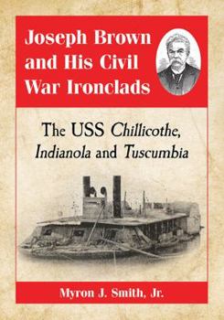 Joseph Brown and His Civil War Ironclads: The USS Chillicothe, Indianola and Tuscumbia