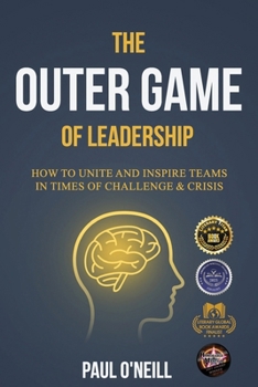 The Outer Game of Leadership: How to Unite and Inspire Teams in Times of Challenge and Crisis