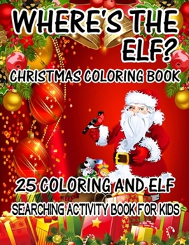 Where's The ELF? Christmas Coloring Book 25 Coloring And Elf Searching Activity Book For Kids: ( ELF ) Search And Find Book For Kids