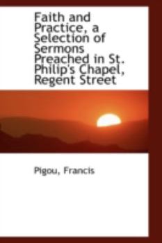 Faith and Practice, a Selection of Sermons Preached in St Philip's Chapel, Regent Street