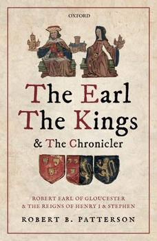Hardcover The Earl, the Kings, and the Chronicler: Robert Earl of Gloucester and the Reigns of Henry I and Stephen Book