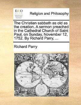 Paperback The Christian Sabbath as Old as the Creation. a Sermon Preached in the Cathedral Church of Saint Paul, on Sunday, November 12, 1752. by Richard Parry, Book