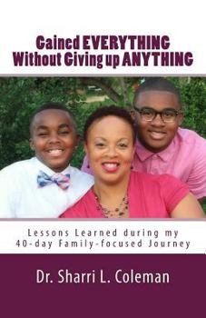 Paperback Gained Everything Without Giving up Anything: Lessons Learned during my 40-day Family-focused Journey Book