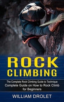 Paperback Rock Climbing: The Complete Rock Climbing Guide to Technique (Complete Guide on How to Rock Climb for Beginners) Book