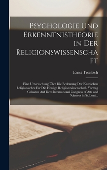 Hardcover Psychologie Und Erkenntnistheorie in Der Religionswissenschaft: Eine Untersuchung Über Die Bedeutung Der Kantischen Religionslehre Für Die Heutige Rel [German] Book