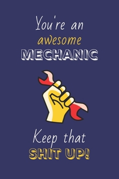 Paperback You're An Awesome Mechanic Keep That Shit Up!: Mechanic Gifts: Novelty Gag Notebook Gift: Lined Paper Paperback Journal Book