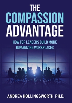 Hardcover The Compassion Advantage: How Top Leaders Build More Humanizing Workplaces Book