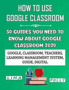 Paperback How To Use Google Classroom: 50 Guides You Need To Know About Google Classroom 2020: Google, Classroom, Teachers, Learning Management System, Guide Book