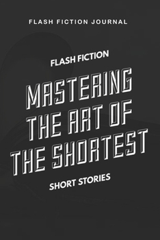 Flash Fiction Journal - Flash Fiction Mastering the art of the shortest short stories: Workbook with Prompts for Creative Writing | Perfect Gift for Writers