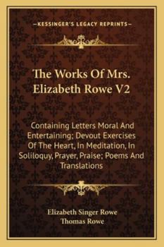 Paperback The Works Of Mrs. Elizabeth Rowe V2: Containing Letters Moral And Entertaining; Devout Exercises Of The Heart, In Meditation, In Soliloquy, Prayer, Pr Book