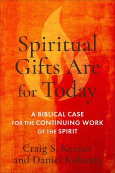 Spiritual Gifts Are for Today : A Biblical Case for the Continuing Work of the Spirit