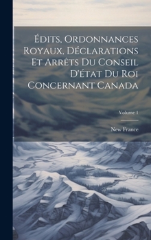 Hardcover Édits, Ordonnances Royaux, Déclarations Et Arrêts Du Conseil D'état Du Roi Concernant Canada; Volume 1 [French] Book