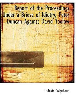 Paperback Report of the Proceedings Under a Brieve of Idiotry, Peter Duncan Against David Yoolow Book