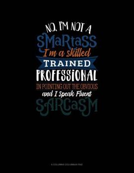 Paperback No I'm Not A Smartass I'm A Skilled Trained Professional In Pointing Out The Obvious And I Speak Fluent Sarcasm: 6 Columns Columnar Pad Book
