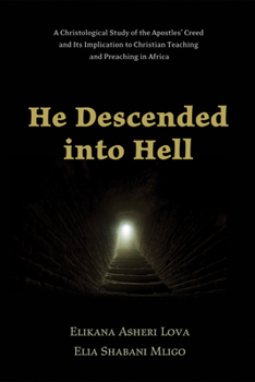 He Descended into Hell: A Christological Study of the Apostles' Creed and Its Implication to Christian Teaching and Preaching in Africa